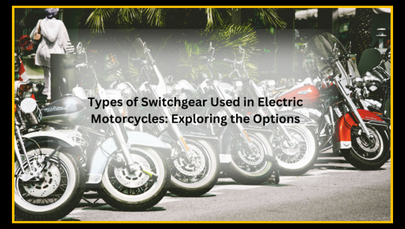 Types of Switchgear Used in Electric Motorcycles: Exploring the Options