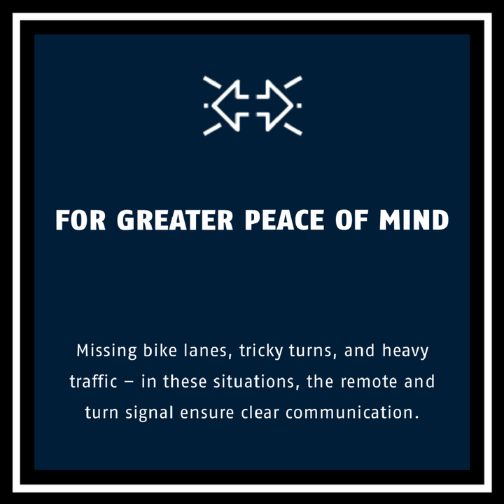For greater peace of mind - missing bike lanes and traffic, remote and turn signals ensure clear communication.